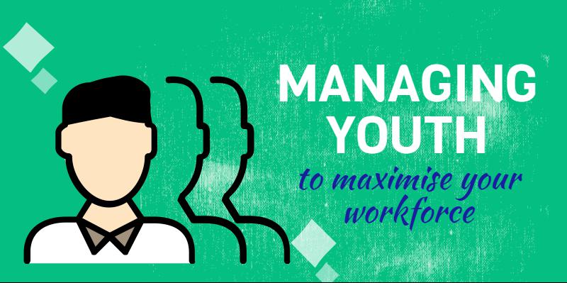 Managing Youth At Work To Maximise Your Workforce