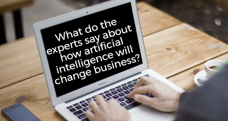 What do the experts say about how artificial intelligence will change business?